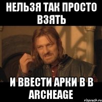 нельзя так просто взять и ввести арки в в archeage