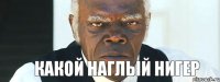 какой наглый нигер