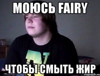 моюсь fairy чтобы смыть жир