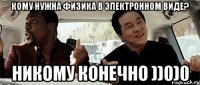 кому нужна физика в электронном виде? никому конечно ))0)0