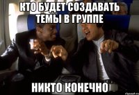 кто будет создавать темы в группе никто конечно