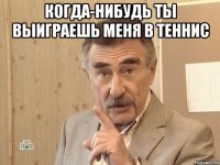 когда-нибудь ты выиграешь меня в теннис 