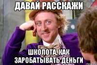 давай расскажи школота, как заробатывать деньги