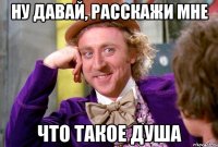 ну давай, расскажи мне что такое душа