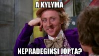 a kylyma nepradeginsi jopta?