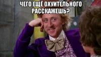 чего ещё охуительного расскажешь? 