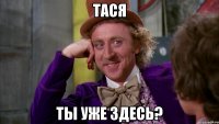 тася ты уже здесь?