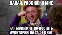 давай, расскажи мне как можно легко достать аудиторию на сафе и юи