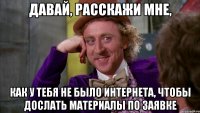 давай, расскажи мне, как у тебя не было интернета, чтобы дослать материалы по заявке