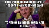 если учителю нужно собрать 12000грн на мусорные баки то что он выберет: норку или песца?