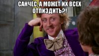 санчес, а может их всех отпиздить?! 