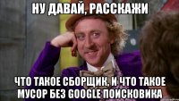 ну давай, расскажи что такое сборщик, и что такое мусор без google поисковика