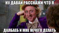 ну давай расскажи что я далбаеб и мне нечего делать