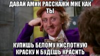 давай амин расскажи мне как ты купишь белому кислотную краску и будешь красить