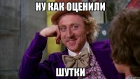 ну как оценили шутки