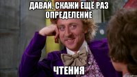 давай, скажи ещё раз определение чтения