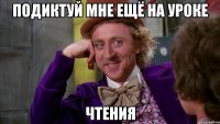 подиктуй мне ещё на уроке чтения