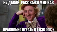 ну давай, расскажи мне как правильно играть в блэк опс 2