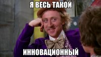 я весь такой инновационный
