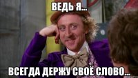 ведь я... всегда держу своё слово...