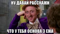 ну давай расскажи что у тебя основа 3 ежа