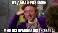 ну давай розкажи мені всі правила які ти знаєш