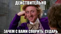 действительно зачем с вами спорить, сударь