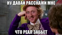 ну давай расскажи мне что реал забьет