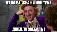 ну ка расскажи как тебя джейла заебала !