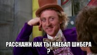  расскажи как ты наебал шибера ?
