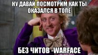 ну давай посмотрим как ты оказался в топе без читов -warface