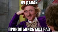 ну давай прикольнись ещё раз