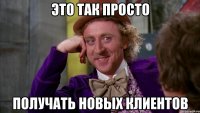 это так просто получать новых клиентов
