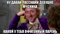 ну давай, расскажи девушке мчсника какой у тебя офигенный парень