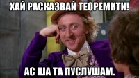 хай расказвай теоремити! ас ша та пуслушам.