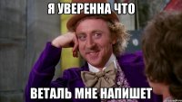 я уверенна что веталь мне напишет