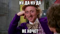 ну да ну да не хочет