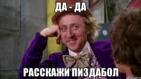 да - да расскажи пиздабол