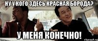 ну у кого здесь красная борода? у меня конечно!