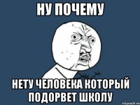 ну почему нету человека который подорвет школу