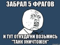 забрал 5 фрагов и тут откуда ни возьмись "танк уничтожен"