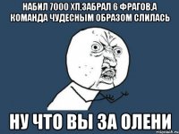 набил 7000 хп,забрал 6 фрагов,а команда чудесным образом слилась ну что вы за олени