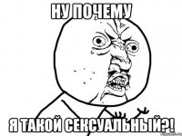 ну почему я такой сексуальный?!