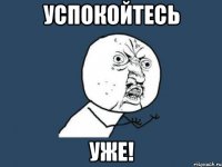 успокойтесь уже!