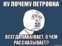 ну почему петровна всегда забывает, о чем рассказывает?