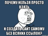 почему нельзя просто взять и создать сайт самому без всяких ссылок?