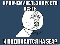 ну почему нельзя просто взять и подписатся на sea?