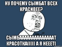 ну почему сымбат всех красивее? сымбаааааааааааааат красотка((((( а я нееет(