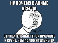 ну почему в аниме всегда отрицательные герои красивее и круче, чем положительные?