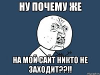 ну почему же на мой сайт никто не заходит??!!